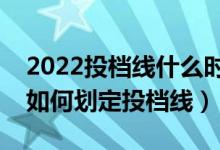 2022投檔線什么時候出來（新高考下各高校如何劃定投檔線）