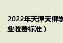 2022年天津天獅學(xué)院學(xué)費(fèi)多少錢（一年各專業(yè)收費(fèi)標(biāo)準(zhǔn)）