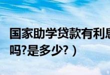 國家助學貸款有利息嗎（國家助學貸款有利息嗎?是多少?）