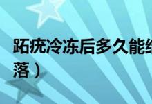 跖疣冷凍后多久能結(jié)痂（跖疣冷凍后多久能脫落）