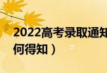 2022高考錄取通知書怎么通知考生（考生如何得知）