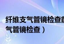 纖維支氣管鏡檢查前患者的準(zhǔn)備要求（纖維支氣管鏡檢查）