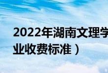 2022年湖南文理學(xué)院學(xué)費(fèi)多少錢(qián)（一年各專(zhuān)業(yè)收費(fèi)標(biāo)準(zhǔn)）