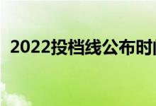 2022投檔線公布時(shí)間（投檔線是怎么定的）