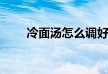 冷面湯怎么調好吃（冷面湯怎么調）