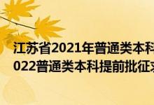 江蘇省2021年普通類本科提前批次征求志愿投檔線（江蘇2022普通類本科提前批征求志愿投檔分數(shù)線物理類軍事）