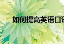 如何提高英語口語能力（有哪些方法）