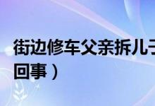 街邊修車父親拆兒子通知書笑開花（具體怎么回事）