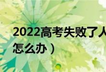 2022高考失敗了人生就完了嗎（高考失敗了怎么辦）