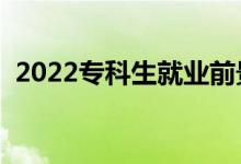 2022?？粕蜆I(yè)前景（?？飘厴I(yè)好就業(yè)嗎）