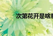 次第花開是啥意思（次第的意思）