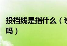 投檔線是指什么（說投檔線就是最低分?jǐn)?shù)線對嗎）