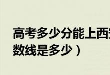 高考多少分能上西安翻譯學院（2020錄取分數(shù)線是多少）