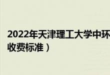 2022年天津理工大學(xué)中環(huán)信息學(xué)院學(xué)費(fèi)多少錢（一年各專業(yè)收費(fèi)標(biāo)準(zhǔn)）