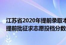 江蘇省2020年提前錄取本科投檔線（江蘇2022普通類本科提前批征求志愿投檔分?jǐn)?shù)線定向醫(yī)學(xué)生）