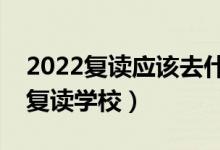 2022復讀應該去什么樣的學校（要怎么選擇復讀學校）